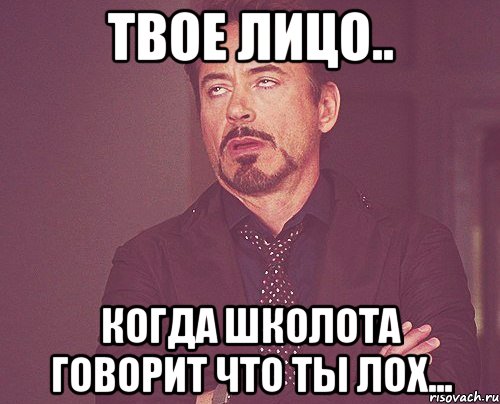 Твое Лицо.. когда школота говорит что ты лох..., Мем твое выражение лица
