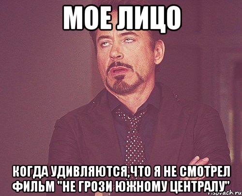 мое лицо когда удивляются,что я не смотрел фильм "Не грози Южному централу", Мем твое выражение лица