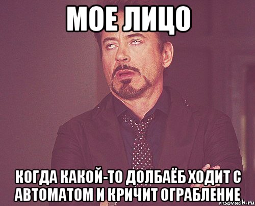 мое лицо когда какой-то долбаёб ходит с автоматом и кричит ограбление, Мем твое выражение лица