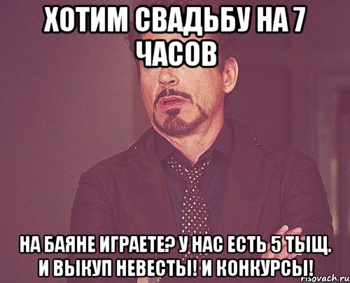 Хотим свадьбу на 7 часов На баяне играете? У нас есть 5 тыщ. И выкуп невесты! И конкурсы!, Мем твое выражение лица