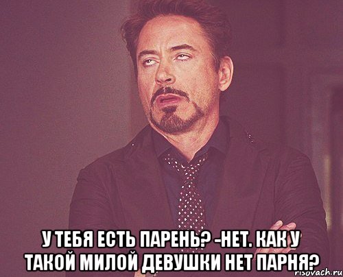  У ТЕБЯ ЕСТЬ ПАРЕНЬ? -НЕТ. КАК У ТАКОЙ МИЛОЙ ДЕВУШКИ НЕТ ПАРНЯ?, Мем твое выражение лица