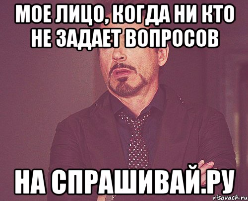 Мое лицо, когда ни кто не задает вопросов на спрашивай.ру, Мем твое выражение лица