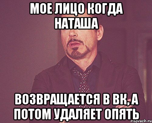 Мое лицо когда Наташа возвращается в вк, а потом удаляет опять, Мем твое выражение лица