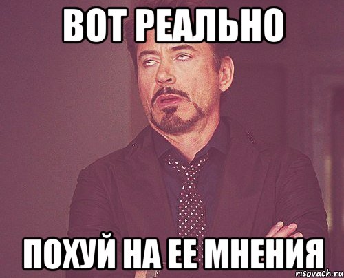 Вот реально похуй на ее мнения, Мем твое выражение лица
