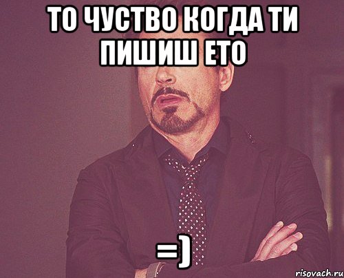 ТО ЧУСТВО КОГДА ТИ ПИШИШ ЕТО =), Мем твое выражение лица