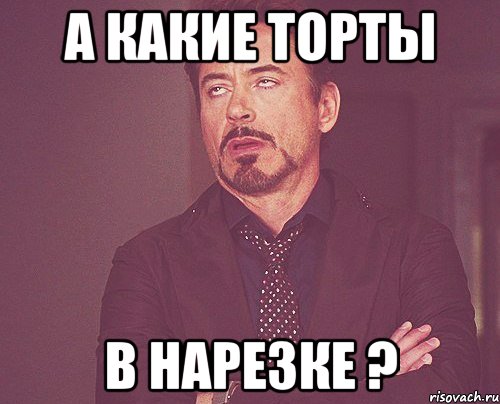 а какие торты в нарезке ?, Мем твое выражение лица