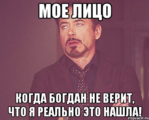 мое лицо когда Богдан не верит, что я реально это нашла!, Мем твое выражение лица