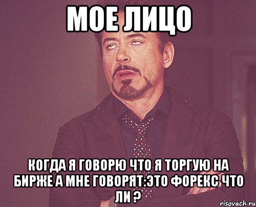 МОЕ ЛИЦО КОГДА Я ГОВОРЮ ЧТО Я ТОРГУЮ НА БИРЖЕ А МНЕ ГОВОРЯТ:ЭТО ФОРЕКС ЧТО ЛИ ?, Мем твое выражение лица