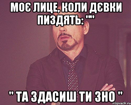 Моє лице, коли Дєвки пиздять: "" " Та здасиш ти ЗНО ", Мем твое выражение лица