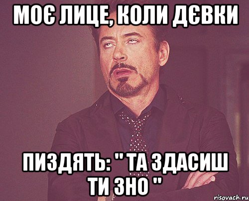 Моє лице, коли Дєвки пиздять: " Та здасиш ти ЗНО ", Мем твое выражение лица