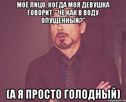 моё лицо, когда моя девушка говорит: "Чё как в воду опущенный?" (а я просто голодный), Мем твое выражение лица