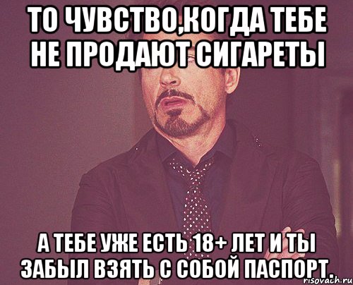 То чувство,когда тебе не продают сигареты а тебе уже есть 18+ лет и ты забыл взять с собой паспорт., Мем твое выражение лица