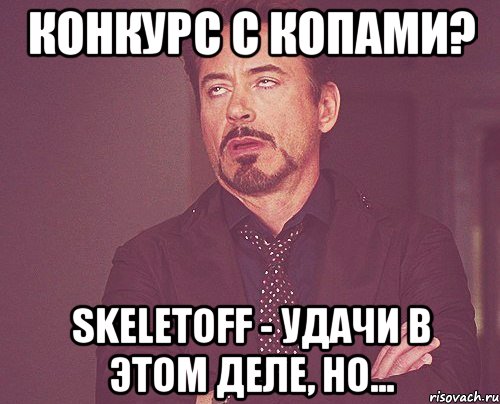 Конкурс с копами? SKELETOFF - удачи в этом деле, но..., Мем твое выражение лица