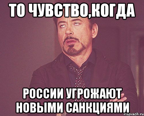 ТО ЧУВСТВО,КОГДА РОССИИ УГРОЖАЮТ НОВЫМИ САНКЦИЯМИ, Мем твое выражение лица