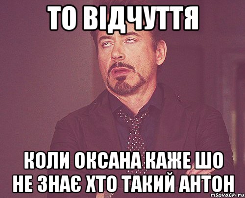 То відчуття Коли Оксана каже шо не знає хто такий Антон, Мем твое выражение лица