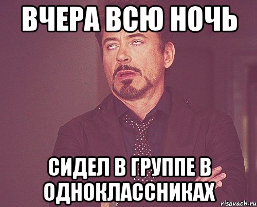 ВЧЕРА ВСЮ НОЧЬ СИДЕЛ В ГРУППЕ В ОДНОКЛАССНИКАХ, Мем твое выражение лица