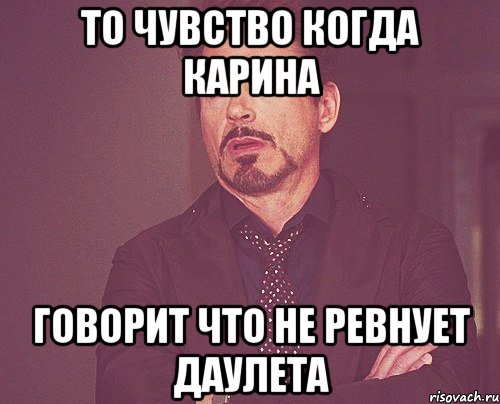 То чувство когда Карина Говорит что не ревнует Даулета, Мем твое выражение лица