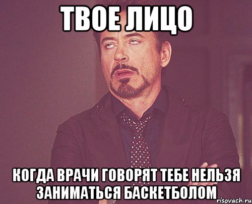 Твое лицо когда врачи говорят тебе нельзя заниматься баскетболом, Мем твое выражение лица