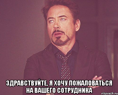  Здравствуйте, я хочу пожаловаться на вашего сотрудника, Мем твое выражение лица