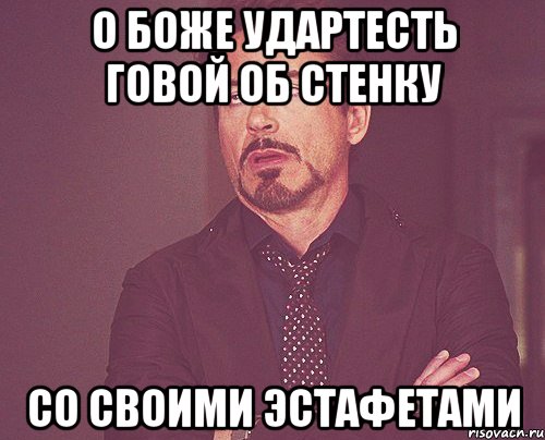 О БОЖЕ УДАРТЕСТЬ ГОВОЙ ОБ СТЕНКУ СО СВОИМИ ЭСТАФЕТАМИ, Мем твое выражение лица