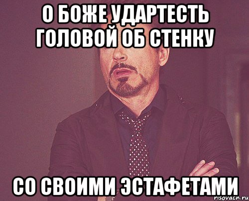 О БОЖЕ УДАРТЕСТЬ ГОЛОВОЙ ОБ СТЕНКУ СО СВОИМИ ЭСТАФЕТАМИ, Мем твое выражение лица