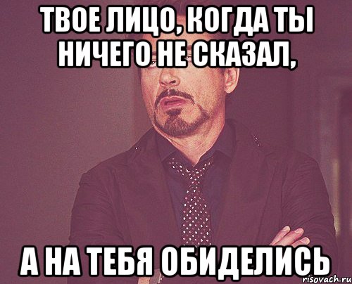 Твое лицо, когда ты ничего не сказал, А на тебя обиделись, Мем твое выражение лица