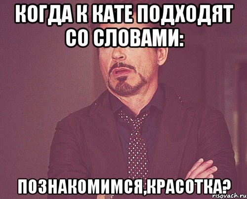 Когда к Кате подходят со словами: Познакомимся,красотка?, Мем твое выражение лица