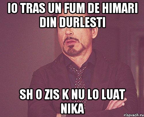 io tras un fum de himari din durlesti sh o zis k nu lo luat nika, Мем твое выражение лица