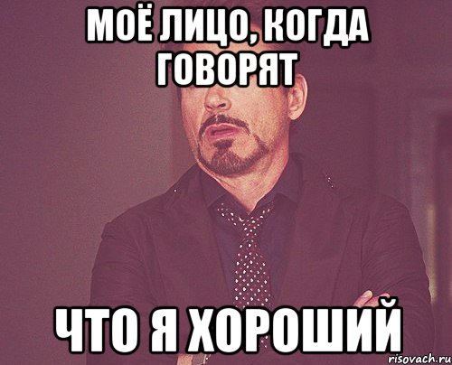 Моё лицо, когда говорят ЧТО Я ХОРОШИЙ, Мем твое выражение лица
