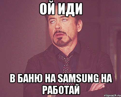 ой иди в баню на samsung на работай, Мем твое выражение лица