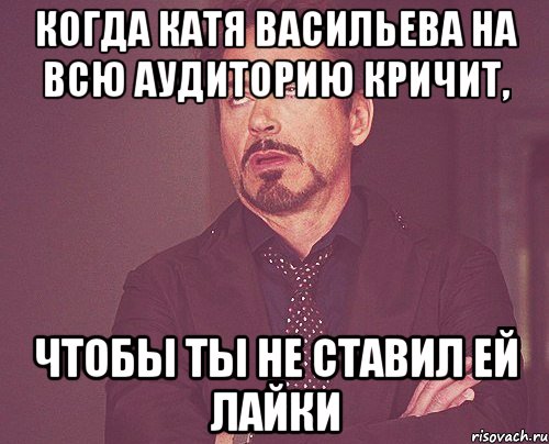 КОГДА КАТЯ ВАСИЛЬЕВА НА ВСЮ АУДИТОРИЮ КРИЧИТ, ЧТОБЫ ТЫ НЕ СТАВИЛ ЕЙ ЛАЙКИ, Мем твое выражение лица