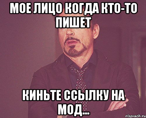 МОЕ ЛИЦО КОГДА КТО-ТО ПИШЕТ КИНЬТЕ ССЫЛКУ НА МОД..., Мем твое выражение лица