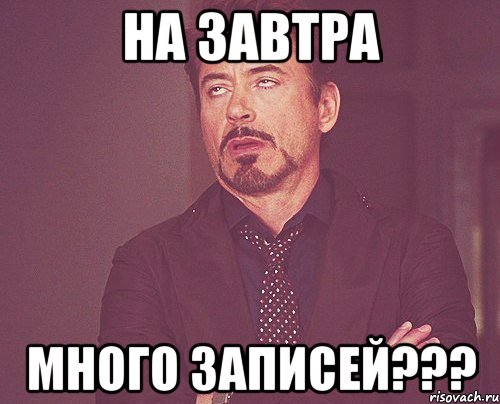 НА ЗАВТРА МНОГО ЗАПИСЕЙ???, Мем твое выражение лица