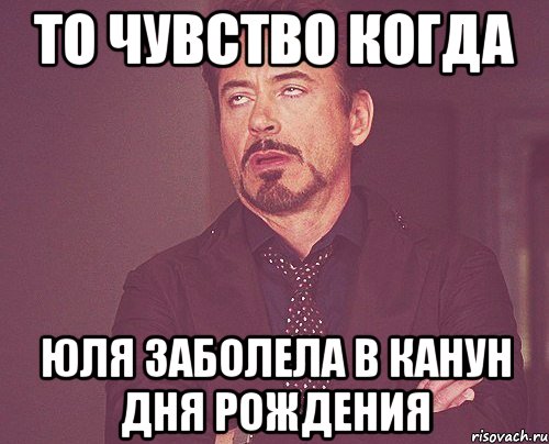 то чувство когда юля заболела в канун дня рождения, Мем твое выражение лица