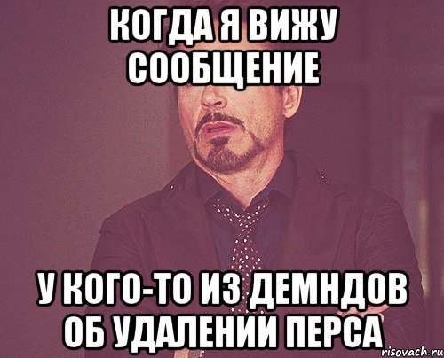 Когда я вижу сообщение у кого-то из Демндов об удалении перса, Мем твое выражение лица