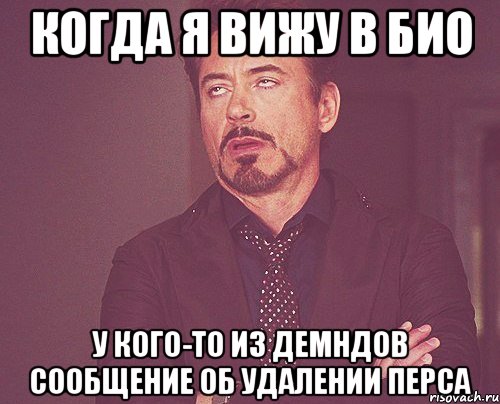 Когда я вижу в био у кого-то из демндов сообщение об удалении перса, Мем твое выражение лица