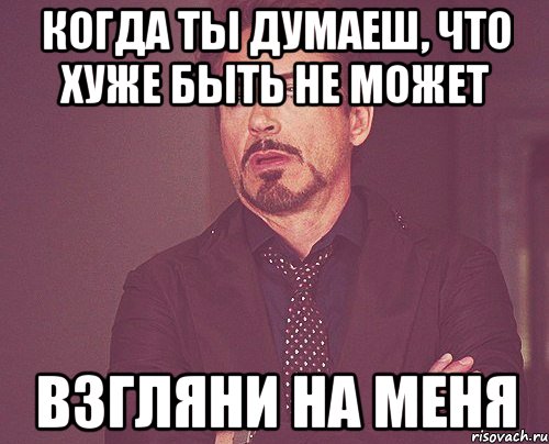 когда ты думаеш, что хуже быть не может взгляни на меня, Мем твое выражение лица