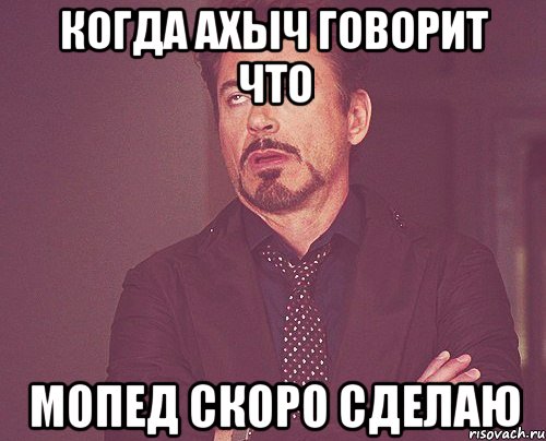 Когда ахыч говорит что мопед скоро сделаю, Мем твое выражение лица