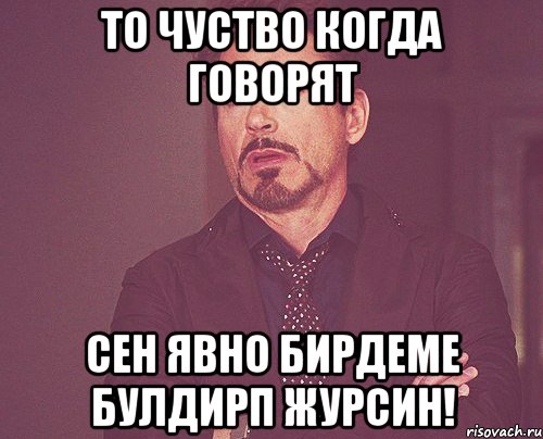 то чуство когда говорят сен явно бирдеме булдирп журсин!, Мем твое выражение лица