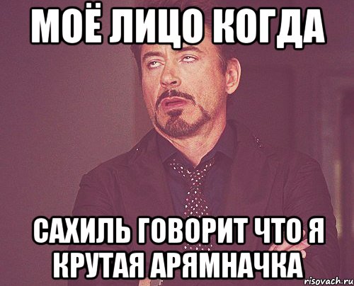 МОЁ ЛИЦО КОГДА САХИЛЬ ГОВОРИТ ЧТО Я КРУТАЯ АРЯМНАЧКА, Мем твое выражение лица