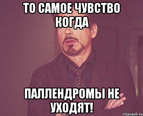 То самое чувство когда паллендромы не уходят!, Мем твое выражение лица