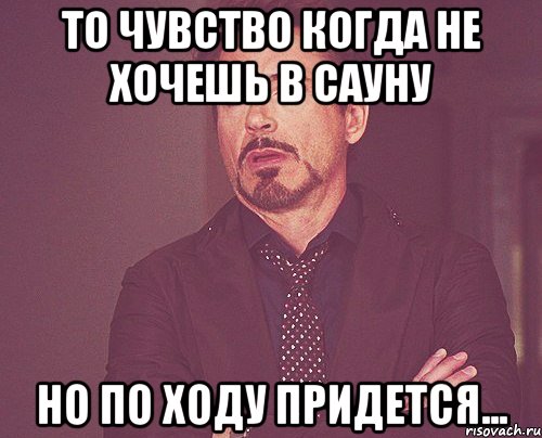 То чувство Когда не хочешь в сауну Но по ходу придется..., Мем твое выражение лица