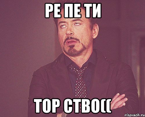 РЕ ПЕ ТИ ТОР СТВО((, Мем твое выражение лица