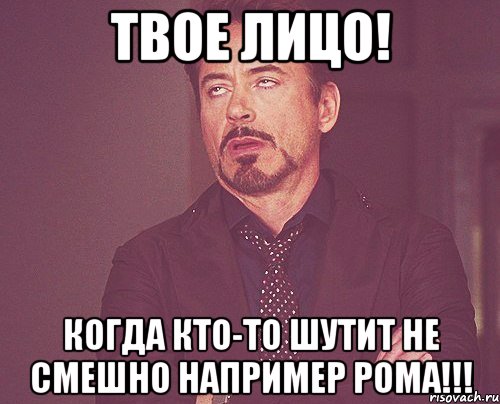 Твое лицо! Когда кто-то шутит не смешно например Рома!!!, Мем твое выражение лица