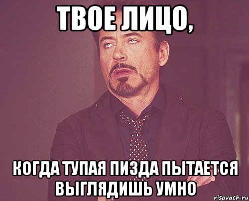 Твое лицо, Когда тупая пизда пытается выглядишь умно, Мем твое выражение лица