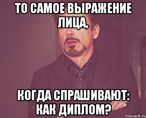 то самое выражение лица, когда спрашивают: Как диплом?, Мем твое выражение лица