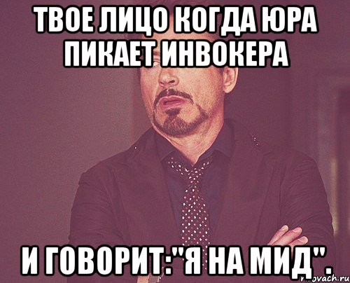 Твое лицо когда юра пикает инвокера И говорит:"Я на мид"., Мем твое выражение лица