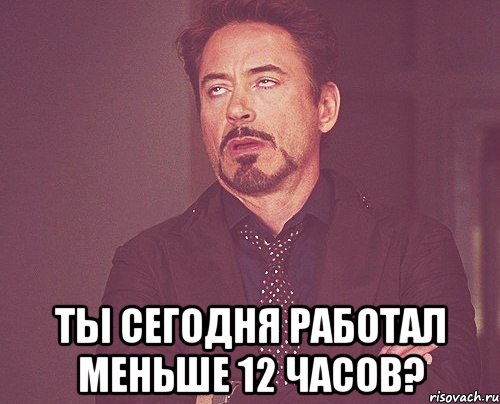  Ты сегодня работал меньше 12 часов?, Мем твое выражение лица