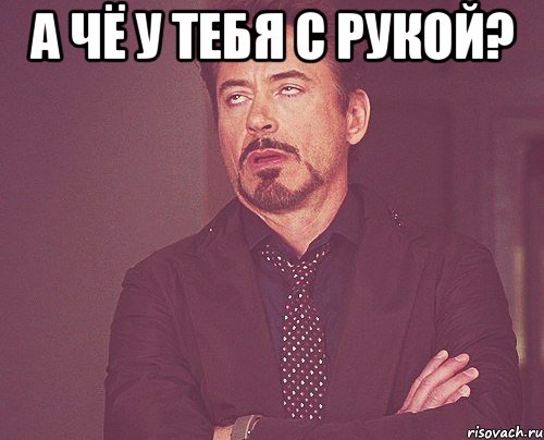 а чё у тебя с рукой? , Мем твое выражение лица