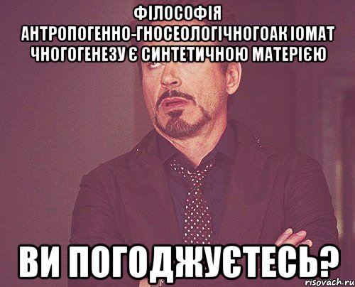 філософія антропогенно-гносеологічногоак іомат чногогенезу є синтетичною матерією ви погоджуєтесь?, Мем твое выражение лица